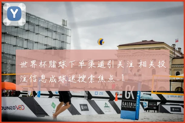 世界杯赌球下单渠道引关注 相关投注信息成球迷搜索焦点_1