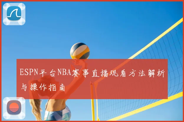 ESPN平台NBA赛事直播观看方法解析与操作指南