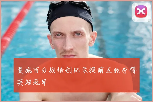 曼城百分战绩创纪录提前五轮夺得英超冠军