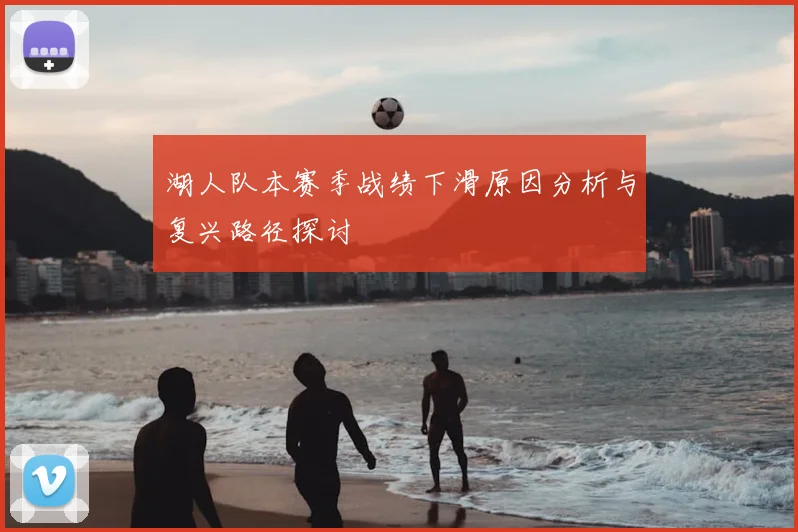湖人队本赛季战绩下滑原因分析与复兴路径探讨