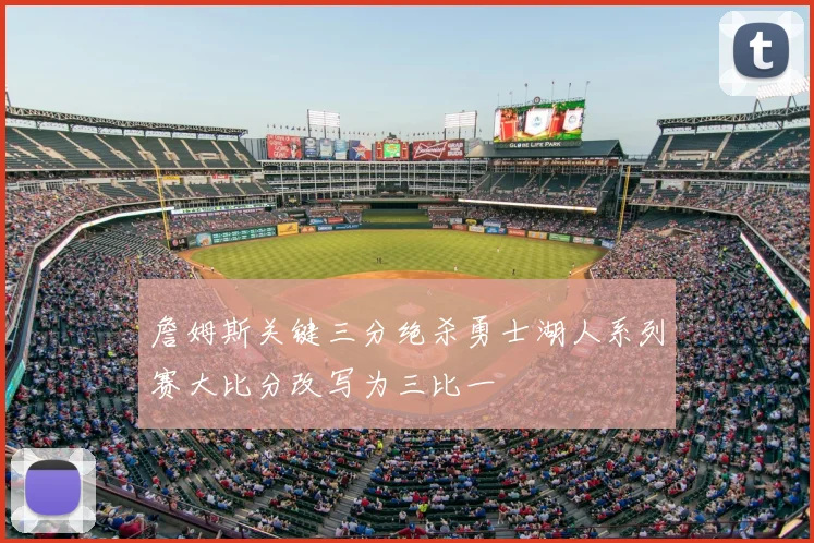 詹姆斯关键三分绝杀勇士湖人系列赛大比分改写为三比一