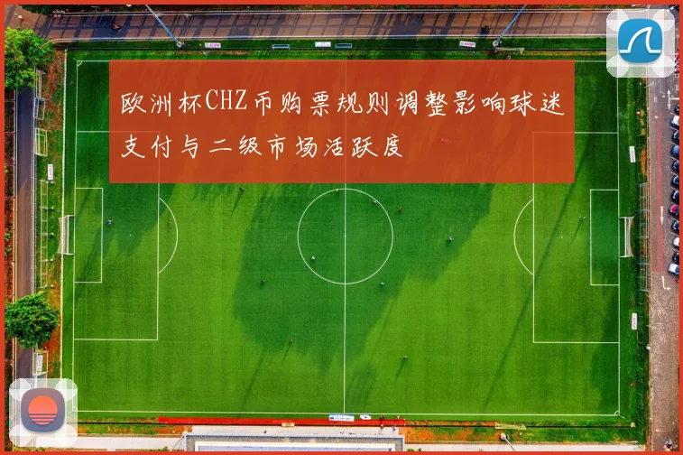 欧洲杯CHZ币购票规则调整影响球迷支付与二级市场活跃度