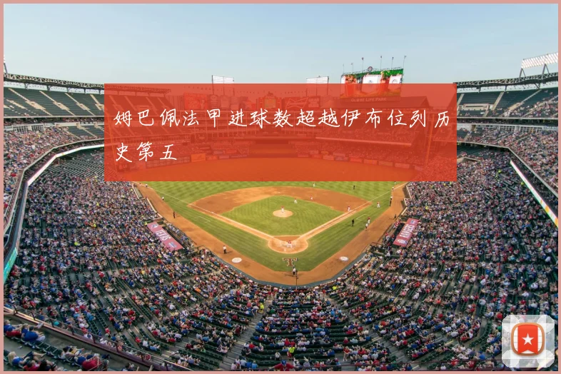 姆巴佩法甲进球数超越伊布位列历史第五