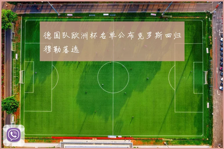 德国队欧洲杯名单公布克罗斯回归穆勒落选