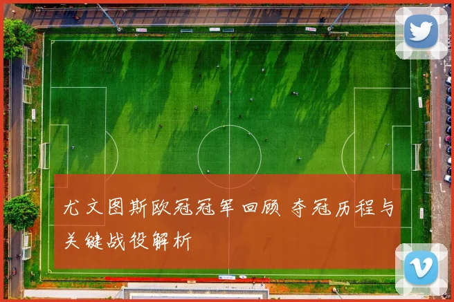 尤文图斯欧冠冠军回顾 夺冠历程与关键战役解析