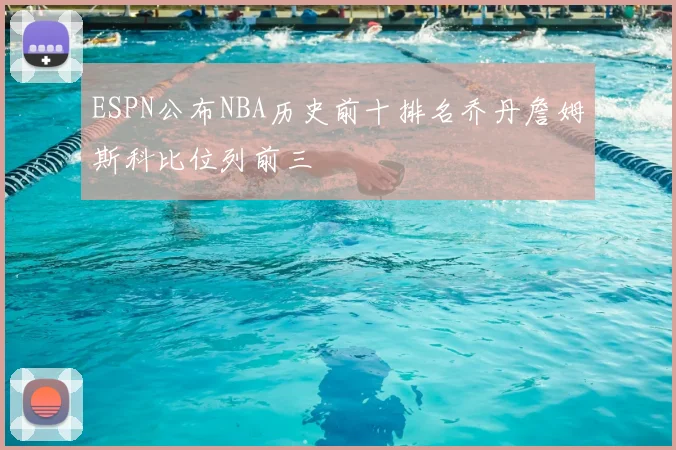 ESPN公布NBA历史前十排名乔丹詹姆斯科比位列前三