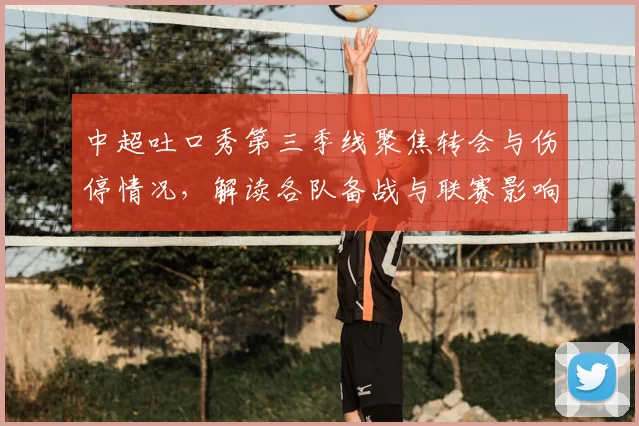 中超吐口秀第三季线聚焦转会与伤停情况，解读各队备战与联赛影响