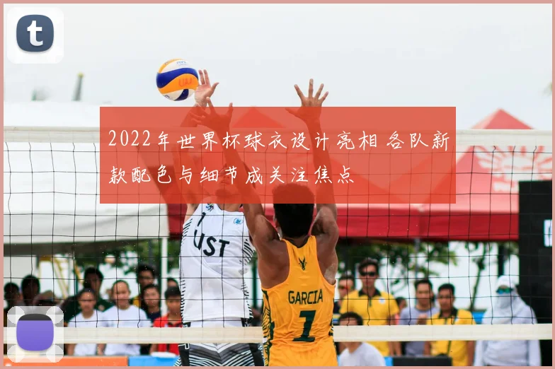 2022年世界杯球衣设计亮相 各队新款配色与细节成关注焦点