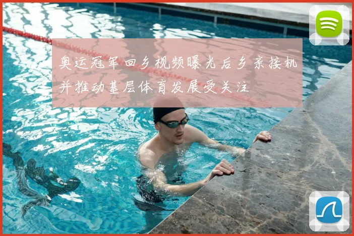 奥运冠军回乡视频曝光后乡亲接机并推动基层体育发展受关注