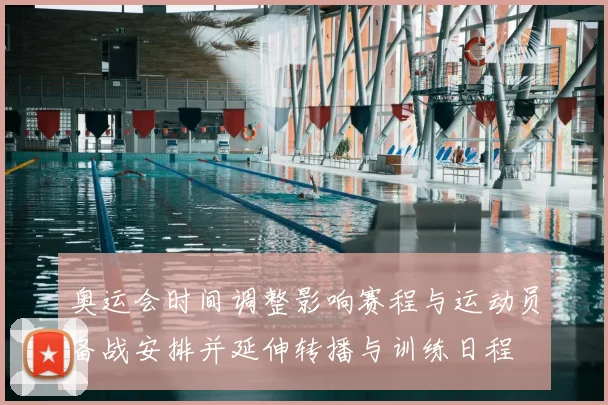 奥运会时间调整影响赛程与运动员备战安排并延伸转播与训练日程