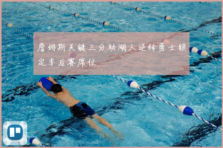 詹姆斯关键三分助湖人逆转勇士锁定季后赛席位