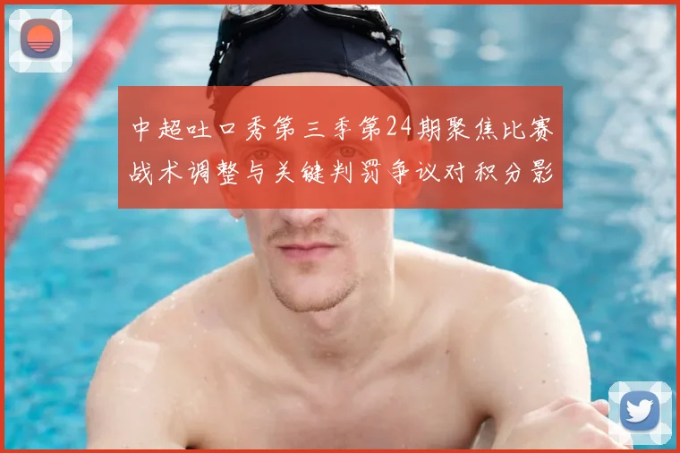中超吐口秀第三季第24期聚焦比赛战术调整与关键判罚争议对积分影响