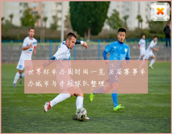 世界杯举办国时间一览 历届赛事举办城市与夺冠球队整理