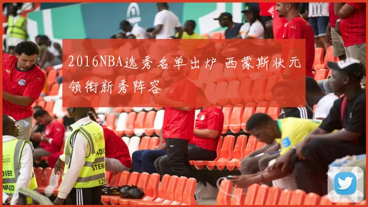 2016NBA选秀名单出炉 西蒙斯状元领衔新秀阵容