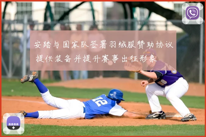 安踏与国家队签署羽绒服赞助协议 提供装备并提升赛事出征形象