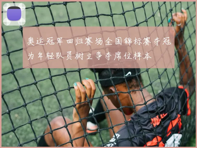 奥运冠军回归赛场全国锦标赛夺冠为年轻队员树立争夺席位样本