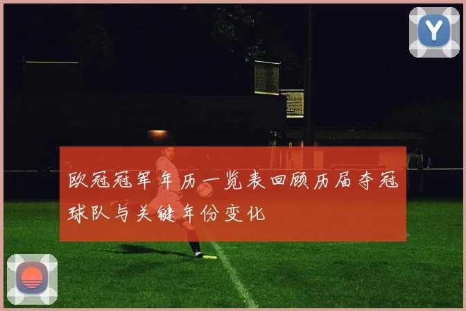 欧冠冠军年历一览表回顾历届夺冠球队与关键年份变化